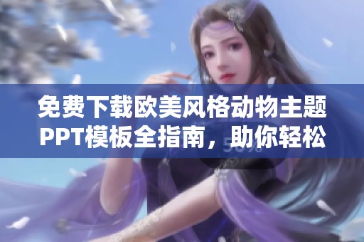 免费下载欧美风格动物主题PPT模板全指南，助你轻松创作精彩演示