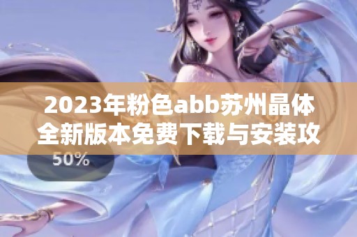 2023年粉色abb苏州晶体全新版本免费下载与安装攻略分享