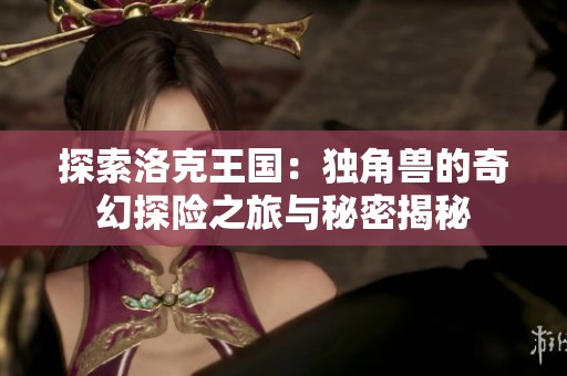 探索洛克王国：独角兽的奇幻探险之旅与秘密揭秘