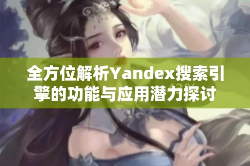 全方位解析Yandex搜索引擎的功能与应用潜力探讨