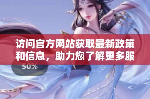 访问官方网站获取最新政策和信息，助力您了解更多服务内容