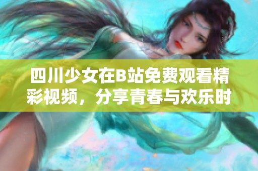 四川少女在B站免费观看精彩视频，分享青春与欢乐时光