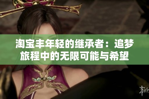 淘宝丰年轻的继承者：追梦旅程中的无限可能与希望