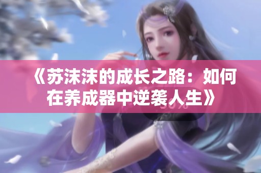 《苏沫沫的成长之路：如何在养成器中逆袭人生》