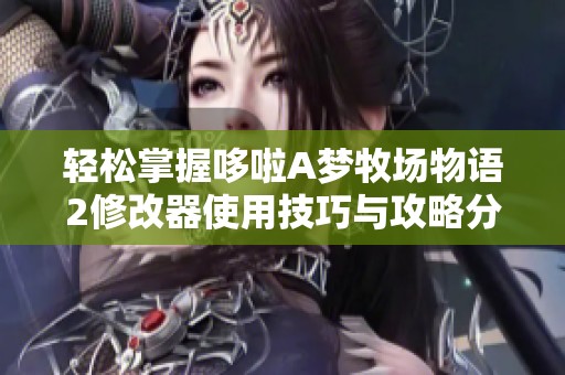 轻松掌握哆啦A梦牧场物语2修改器使用技巧与攻略分享
