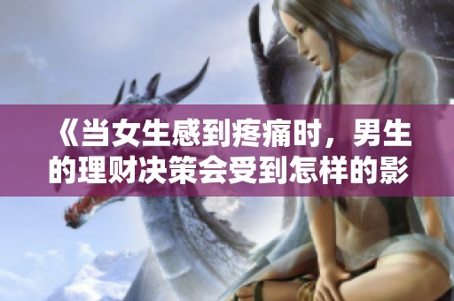 《当女生感到疼痛时，男生的理财决策会受到怎样的影响》