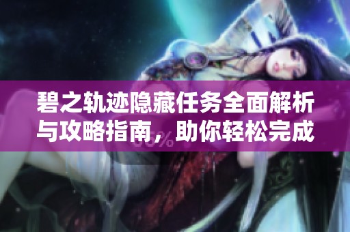 碧之轨迹隐藏任务全面解析与攻略指南，助你轻松完成挑战