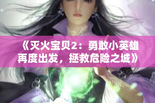 《灭火宝贝2：勇敢小英雄再度出发，拯救危险之城》