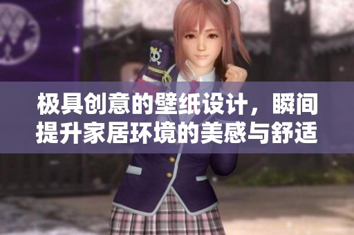 极具创意的壁纸设计，瞬间提升家居环境的美感与舒适度