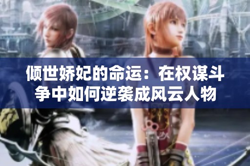 倾世娇妃的命运：在权谋斗争中如何逆袭成风云人物