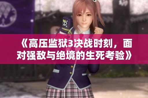 《高压监狱3决战时刻，面对强敌与绝境的生死考验》
