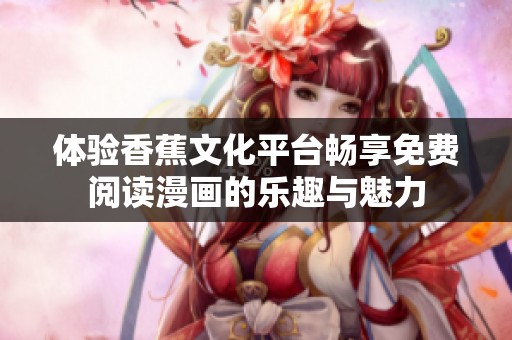 体验香蕉文化平台畅享免费阅读漫画的乐趣与魅力