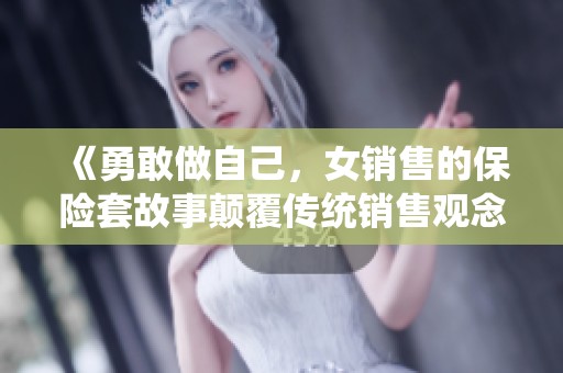 《勇敢做自己，女销售的保险套故事颠覆传统销售观念》