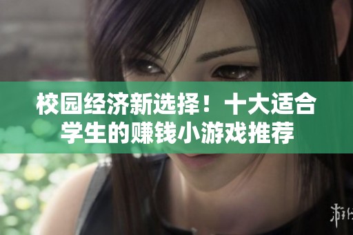校园经济新选择！十大适合学生的赚钱小游戏推荐