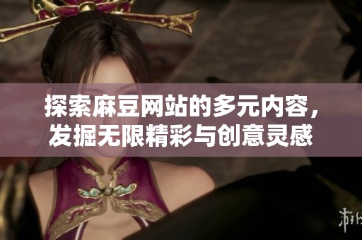 探索麻豆网站的多元内容，发掘无限精彩与创意灵感