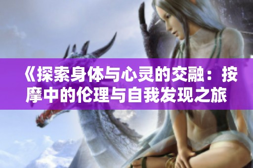 《探索身体与心灵的交融：按摩中的伦理与自我发现之旅》