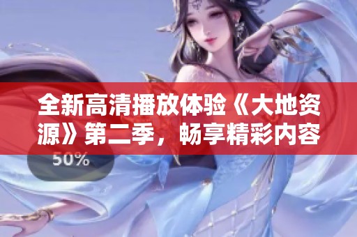 全新高清播放体验《大地资源》第二季，畅享精彩内容不容错过