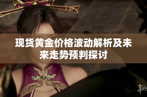 现货黄金价格波动解析及未来走势预判探讨