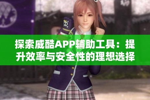 探索威酷APP辅助工具：提升效率与安全性的理想选择