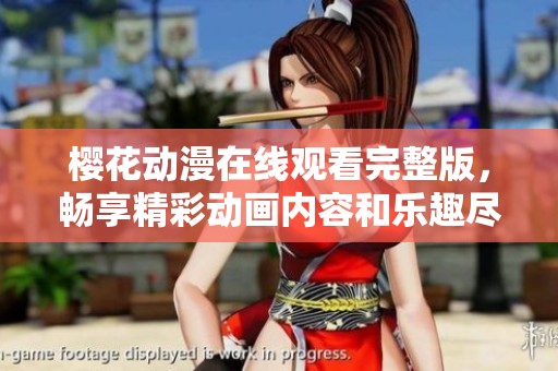 樱花动漫在线观看完整版，畅享精彩动画内容和乐趣尽在掌握之中