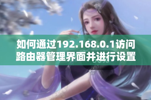 如何通过192.168.0.1访问路由器管理界面并进行设置和调整