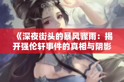 《深夜街头的暴风骤雨：揭开强伦轩事件的真相与阴影》