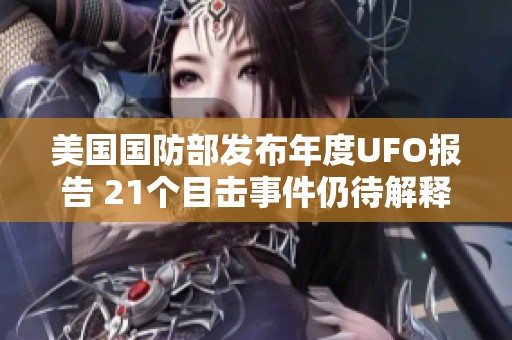 美国国防部发布年度UFO报告 21个目击事件仍待解释