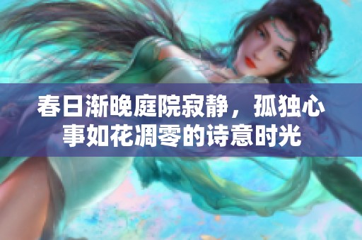 春日渐晚庭院寂静，孤独心事如花凋零的诗意时光