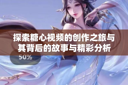 探索糖心视频的创作之旅与其背后的故事与精彩分析