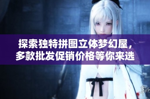 探索独特拼图立体梦幻屋，多款批发促销价格等你来选