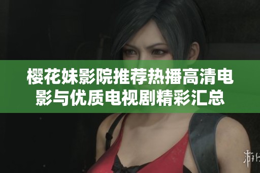 樱花妹影院推荐热播高清电影与优质电视剧精彩汇总