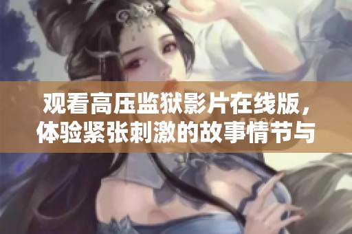 观看高压监狱影片在线版，体验紧张刺激的故事情节与生存挑战！