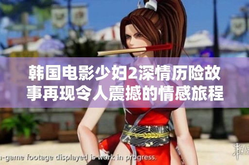 韩国电影少妇2深情历险故事再现令人震撼的情感旅程