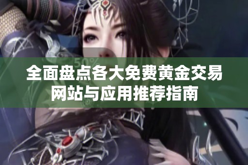 全面盘点各大免费黄金交易网站与应用推荐指南