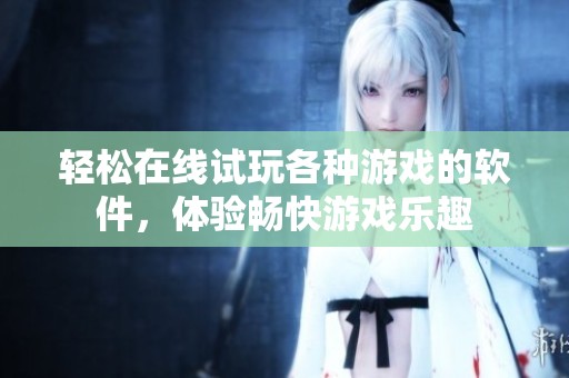 轻松在线试玩各种游戏的软件，体验畅快游戏乐趣