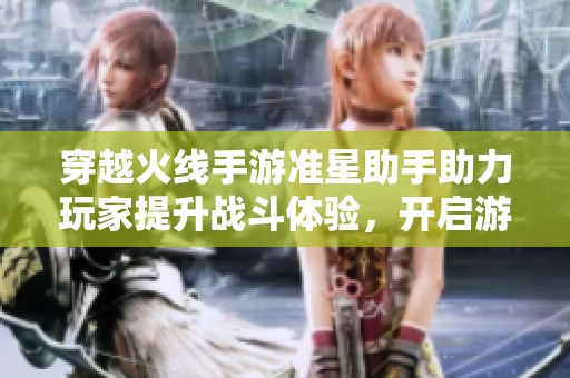 穿越火线手游准星助手助力玩家提升战斗体验，开启游戏新纪元