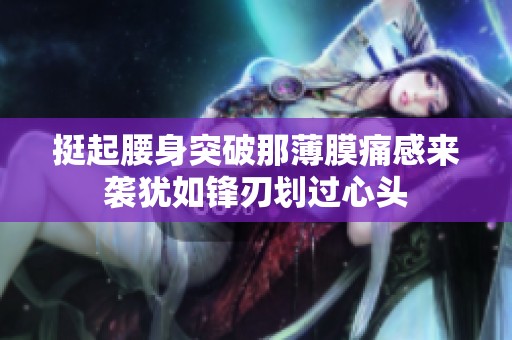 挺起腰身突破那薄膜痛感来袭犹如锋刃划过心头