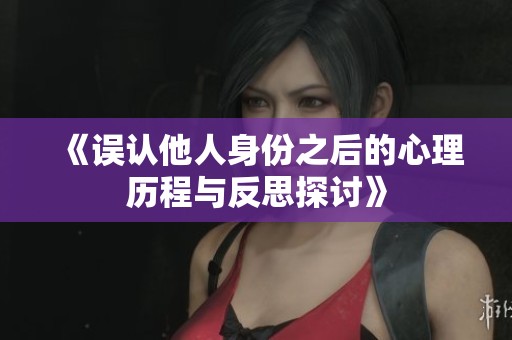 《误认他人身份之后的心理历程与反思探讨》
