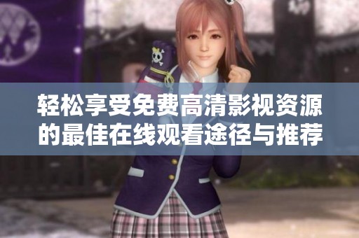 轻松享受免费高清影视资源的最佳在线观看途径与推荐