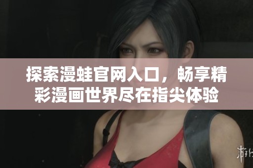 探索漫蛙官网入口，畅享精彩漫画世界尽在指尖体验