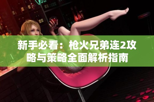 新手必看：枪火兄弟连2攻略与策略全面解析指南