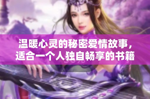 温暖心灵的秘密爱情故事，适合一个人独自畅享的书籍推荐