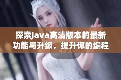 探索Java高清版本的最新功能与升级，提升你的编程体验与效率