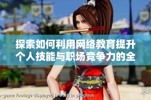 探索如何利用网络教育提升个人技能与职场竞争力的全新方法和策略