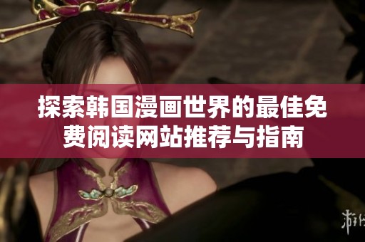 探索韩国漫画世界的最佳免费阅读网站推荐与指南