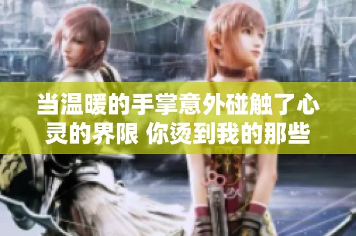 当温暖的手掌意外碰触了心灵的界限 你烫到我的那些瞬间