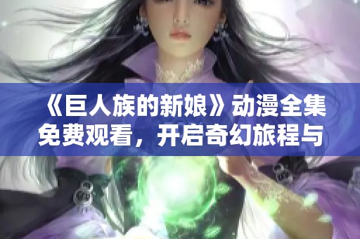 《巨人族的新娘》动漫全集免费观看，开启奇幻旅程与巨人族的爱情故事