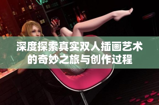 深度探索真实双人插画艺术的奇妙之旅与创作过程