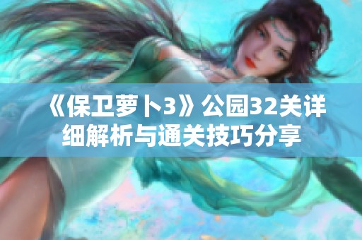 《保卫萝卜3》公园32关详细解析与通关技巧分享