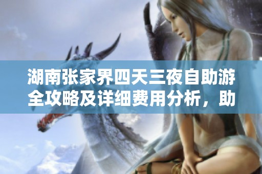 湖南张家界四天三夜自助游全攻略及详细费用分析，助你轻松出发